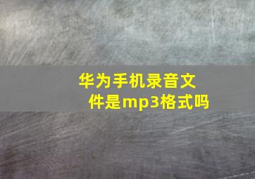 华为手机录音文件是mp3格式吗