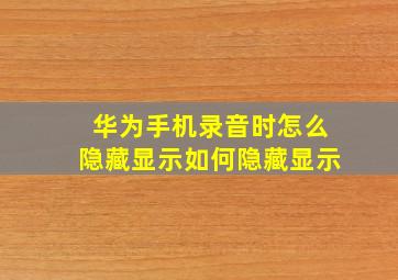 华为手机录音时怎么隐藏显示如何隐藏显示