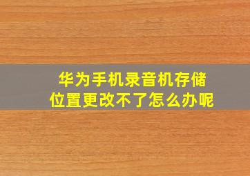 华为手机录音机存储位置更改不了怎么办呢