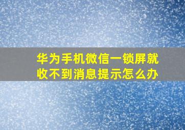 华为手机微信一锁屏就收不到消息提示怎么办