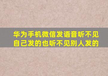 华为手机微信发语音听不见自己发的也听不见别人发的