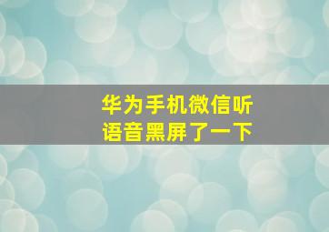 华为手机微信听语音黑屏了一下