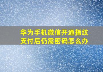 华为手机微信开通指纹支付后仍需密码怎么办