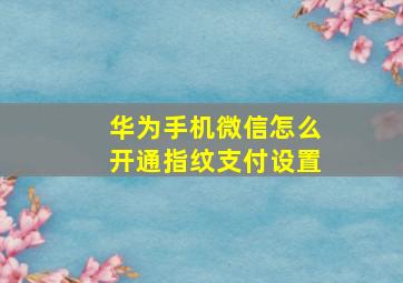 华为手机微信怎么开通指纹支付设置