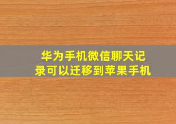 华为手机微信聊天记录可以迁移到苹果手机