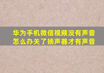 华为手机微信视频没有声音怎么办关了扬声器才有声音