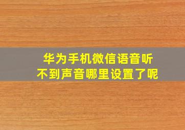 华为手机微信语音听不到声音哪里设置了呢