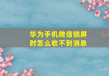 华为手机微信锁屏时怎么收不到消息