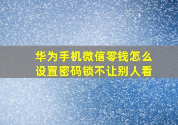 华为手机微信零钱怎么设置密码锁不让别人看