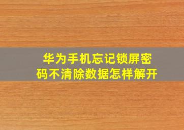 华为手机忘记锁屏密码不清除数据怎样解开