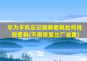 华为手机忘记锁屏密码如何找回密码(不用恢复出厂设置)