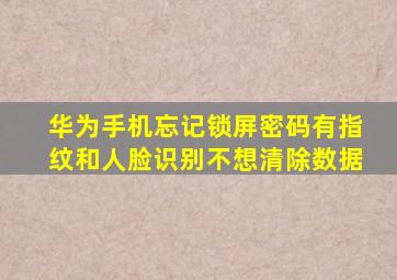 华为手机忘记锁屏密码有指纹和人脸识别不想清除数据