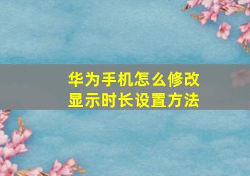 华为手机怎么修改显示时长设置方法