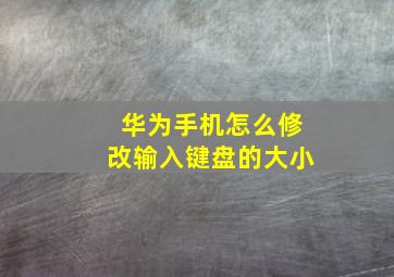 华为手机怎么修改输入键盘的大小