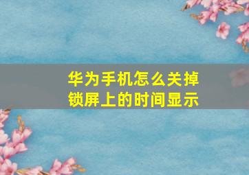 华为手机怎么关掉锁屏上的时间显示