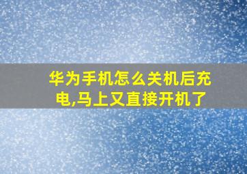 华为手机怎么关机后充电,马上又直接开机了