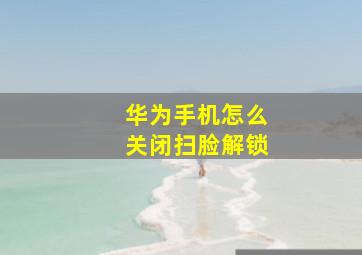 华为手机怎么关闭扫脸解锁