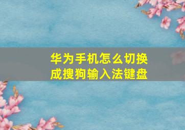 华为手机怎么切换成搜狗输入法键盘