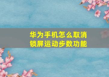 华为手机怎么取消锁屏运动步数功能