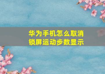 华为手机怎么取消锁屏运动步数显示