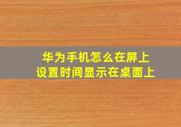 华为手机怎么在屏上设置时间显示在桌面上