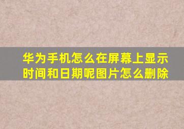 华为手机怎么在屏幕上显示时间和日期呢图片怎么删除