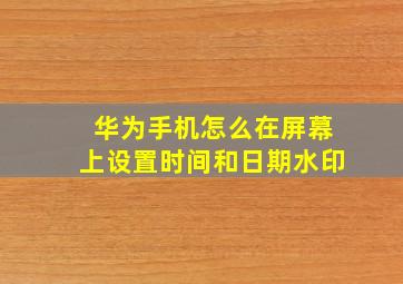 华为手机怎么在屏幕上设置时间和日期水印