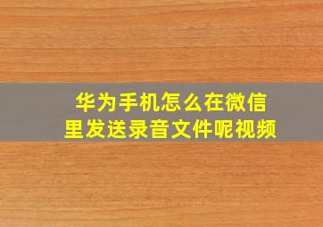 华为手机怎么在微信里发送录音文件呢视频