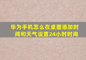 华为手机怎么在桌面添加时间和天气设置24小时时间