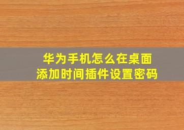 华为手机怎么在桌面添加时间插件设置密码