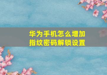 华为手机怎么增加指纹密码解锁设置