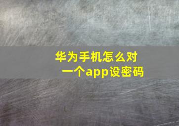 华为手机怎么对一个app设密码