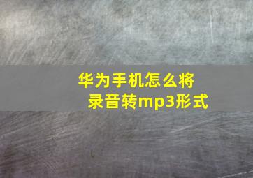 华为手机怎么将录音转mp3形式