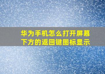 华为手机怎么打开屏幕下方的返回键图标显示