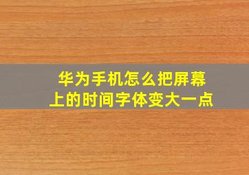 华为手机怎么把屏幕上的时间字体变大一点