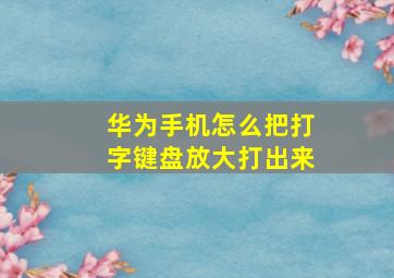 华为手机怎么把打字键盘放大打出来