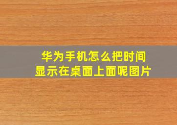 华为手机怎么把时间显示在桌面上面呢图片