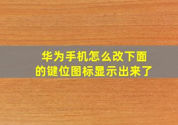 华为手机怎么改下面的键位图标显示出来了