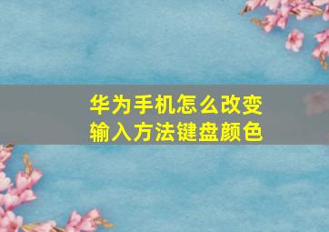 华为手机怎么改变输入方法键盘颜色