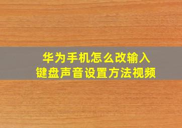 华为手机怎么改输入键盘声音设置方法视频