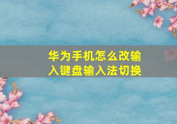 华为手机怎么改输入键盘输入法切换