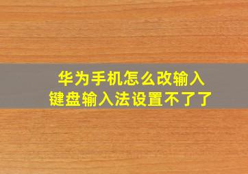 华为手机怎么改输入键盘输入法设置不了了