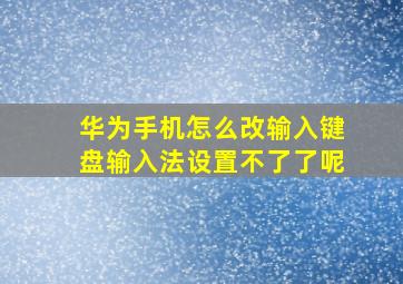 华为手机怎么改输入键盘输入法设置不了了呢