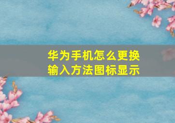 华为手机怎么更换输入方法图标显示