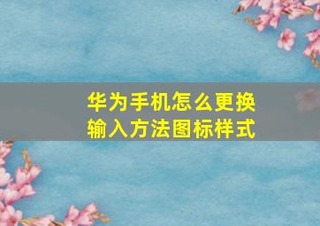 华为手机怎么更换输入方法图标样式