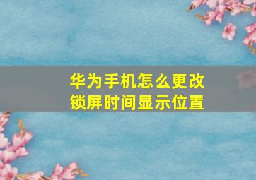 华为手机怎么更改锁屏时间显示位置