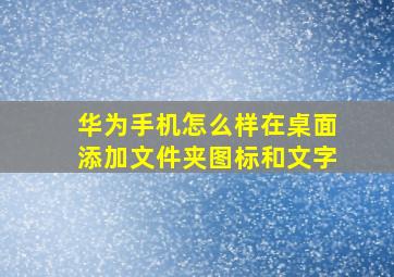 华为手机怎么样在桌面添加文件夹图标和文字