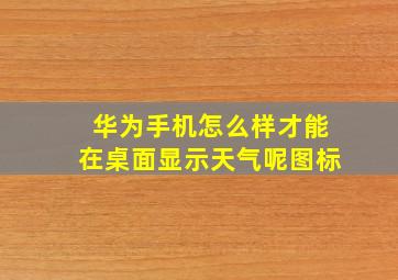 华为手机怎么样才能在桌面显示天气呢图标