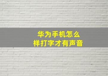 华为手机怎么样打字才有声音