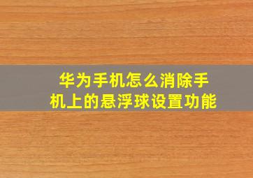 华为手机怎么消除手机上的悬浮球设置功能